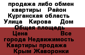 продажа либо обмен квартиры › Район ­ Курганская область › Улица ­ Кирова  › Дом ­ 17 › Общая площадь ­ 64 › Цена ­ 2 000 000 - Все города Недвижимость » Квартиры продажа   . Крым,Жаворонки